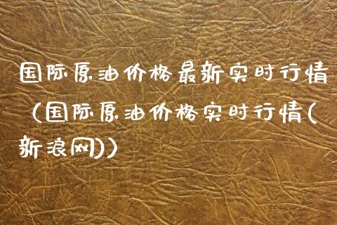 国际原油价格最新实时行情（国际原油价格实时行情(新浪网)）_https://www.boyangwujin.com_期货直播间_第1张