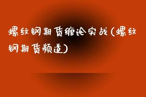 螺纹钢期货缠论实战(螺纹钢期货频道)