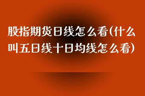 股指期货日线怎么看(什么叫五日线十日均线怎么看)