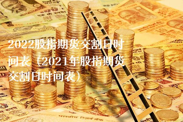 2022股指期货交割日时间表（2021年股指期货交割日时间表）