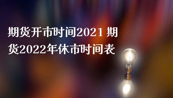 期货开市时间2021 期货2022年休市时间表