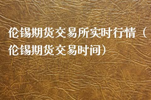 伦锡期货交易所实时行情（伦锡期货交易时间）_https://www.boyangwujin.com_道指期货_第1张