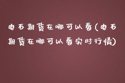 电石期货在哪可以看(电石期货在哪可以看实时行情)