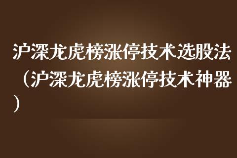 沪深龙虎榜涨停技术选股法（沪深龙虎榜涨停技术神器）