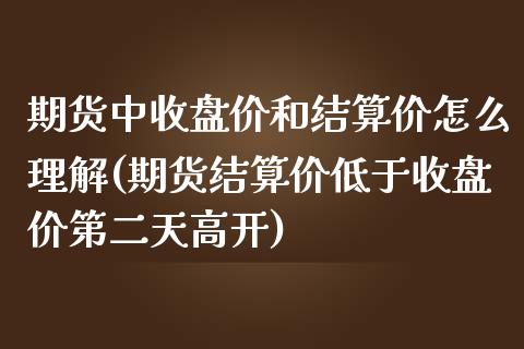 期货中收盘价和结算价怎么理解(期货结算价低于收盘价第二天高开)