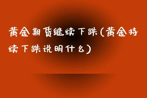 黄金期货继续下跌(黄金持续下跌说明什么)_https://www.boyangwujin.com_期货直播间_第1张