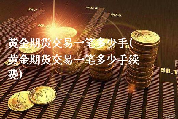 黄金期货交易一笔多少手(黄金期货交易一笔多少手续费)