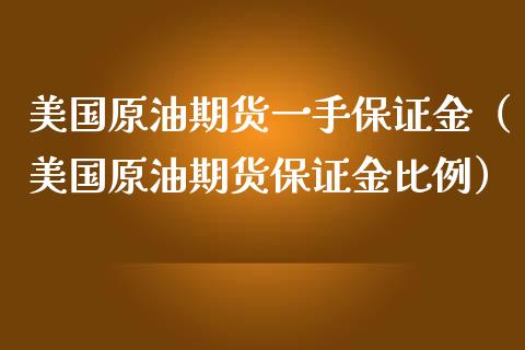 美国原油期货一手保证金（美国原油期货保证金比例）