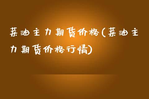 菜油主力期货价格(菜油主力期货价格行情)_https://www.boyangwujin.com_白银期货_第1张