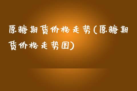 原糖期货价格走势(原糖期货价格走势图)_https://www.boyangwujin.com_纳指期货_第1张