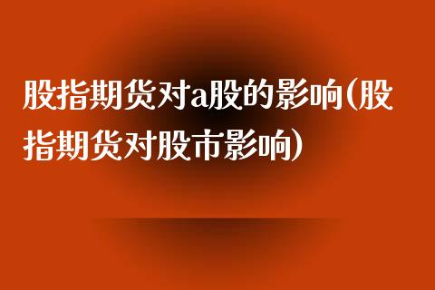 股指期货对a股的影响(股指期货对股市影响)_https://www.boyangwujin.com_期货直播间_第1张