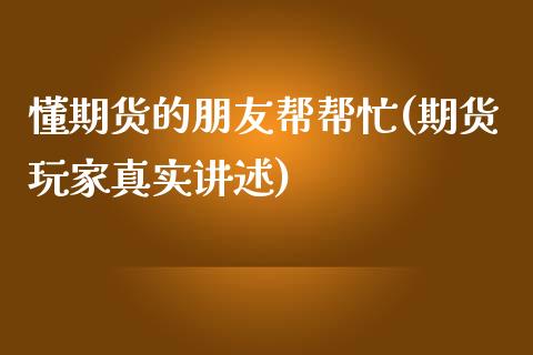 懂期货的朋友帮帮忙(期货玩家真实讲述)