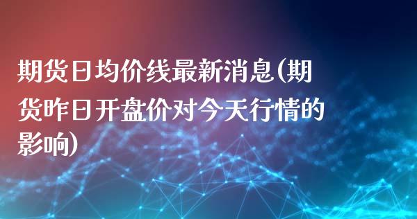 期货日均价线最新消息(期货昨日开盘价对今天行情的影响)_https://www.boyangwujin.com_期货直播间_第1张