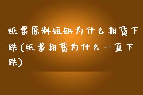 纸浆原料短缺为什么期货下跌(纸浆期货为什么一直下跌)_https://www.boyangwujin.com_恒指直播间_第1张