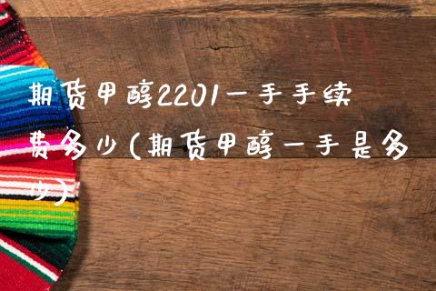 期货甲醇2201一手手续费多少(期货甲醇一手是多少)