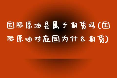 国际原油是属于期货吗(国际原油对应国内什么期货)_https://www.boyangwujin.com_恒指期货_第1张