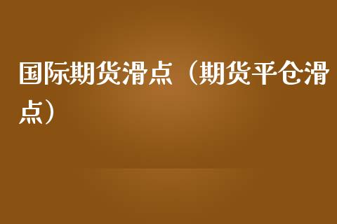 国际期货滑点（期货平仓滑点）