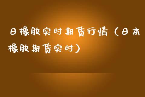 日橡胶实时期货行情（日本橡胶期货实时）_https://www.boyangwujin.com_道指期货_第1张