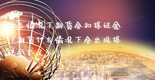 什么情况下期货会扣保证金（期货什么情况下会出现保证金不足）_https://www.boyangwujin.com_期货直播间_第1张