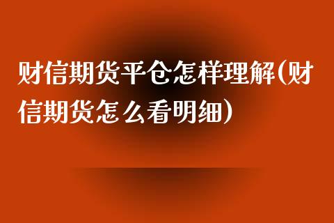 财信期货平仓怎样理解(财信期货怎么看明细)