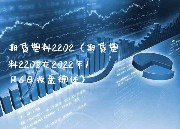 期货塑料2202（期货塑料2205在2022年1月6日收盘综述）