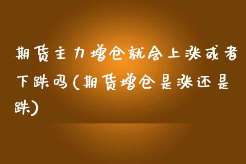 期货主力增仓就会上涨或者下跌吗(期货增仓是涨还是跌)_https://www.boyangwujin.com_原油直播间_第1张