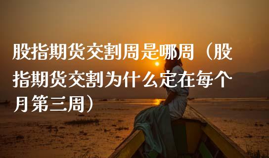 股指期货交割周是哪周（股指期货交割为什么定在每个月第三周）_https://www.boyangwujin.com_期货直播间_第1张