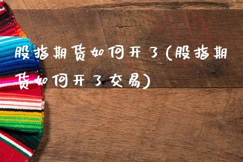 股指期货如何开了(股指期货如何开了交易)_https://www.boyangwujin.com_期货直播间_第1张