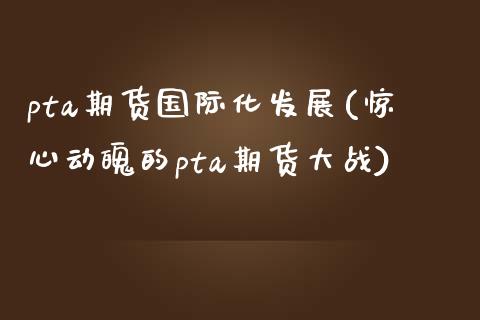 pta期货国际化发展(惊心动魄的pta期货大战)_https://www.boyangwujin.com_恒指期货_第1张