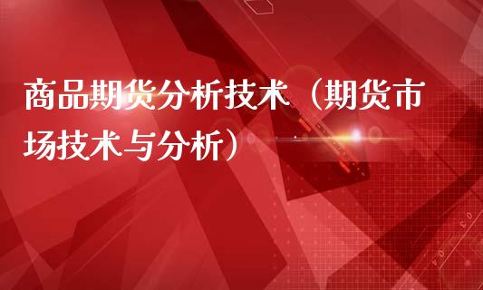 商品期货分析技术（期货市场技术与分析）_https://www.boyangwujin.com_白银期货_第1张