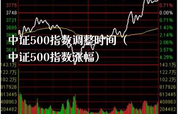 中证500指数调整时间（中证500指数涨幅）