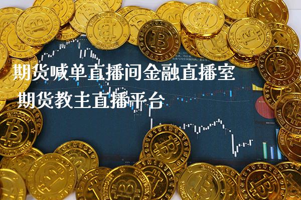 期货喊单直播间金融直播室 期货教主直播平台