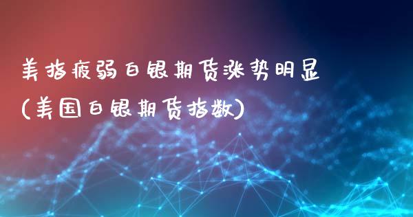 美指疲弱白银期货涨势明显(美国白银期货指数)_https://www.boyangwujin.com_期货直播间_第1张
