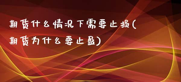 期货什么情况下需要止损(期货为什么要止盈)