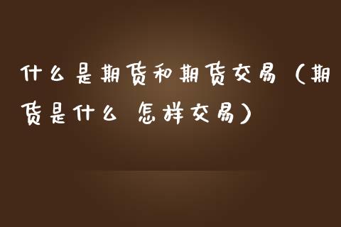 什么是期货和期货交易（期货是什么 怎样交易）_https://www.boyangwujin.com_期货直播间_第1张