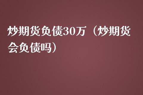 炒期货负债30万（炒期货会负债吗）