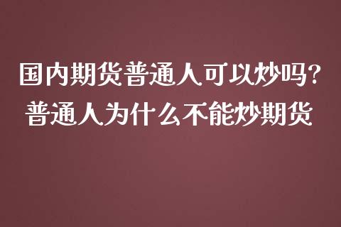 国内期货普通人可以炒吗? 普通人为什么不能炒期货