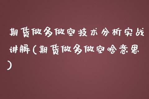 期货做多做空技术分析实战讲解(期货做多做空啥意思)