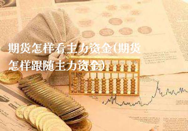 期货怎样看主力资金(期货怎样跟随主力资金)