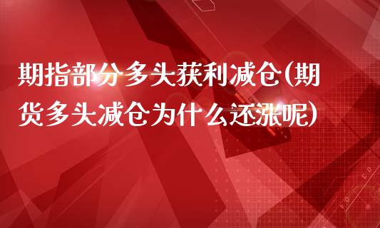 期指部分多头获利减仓(期货多头减仓为什么还涨呢)