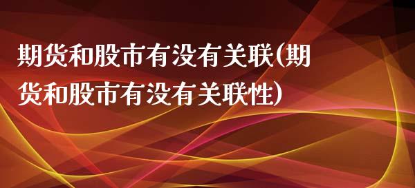 期货和股市有没有关联(期货和股市有没有关联性)_https://www.boyangwujin.com_原油期货_第1张