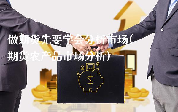 做期货先要学会分析市场(期货农产品市场分析)_https://www.boyangwujin.com_期货直播间_第1张