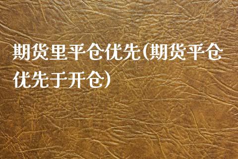 期货里平仓优先(期货平仓优先于开仓)_https://www.boyangwujin.com_黄金直播间_第1张