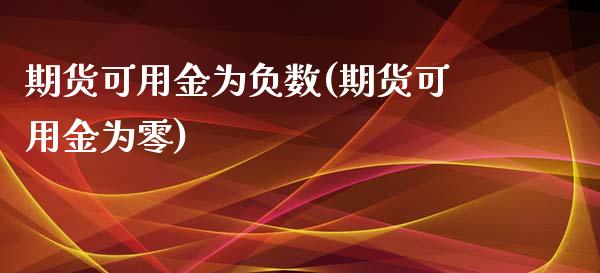 期货可用金为负数(期货可用金为零)_https://www.boyangwujin.com_道指期货_第1张