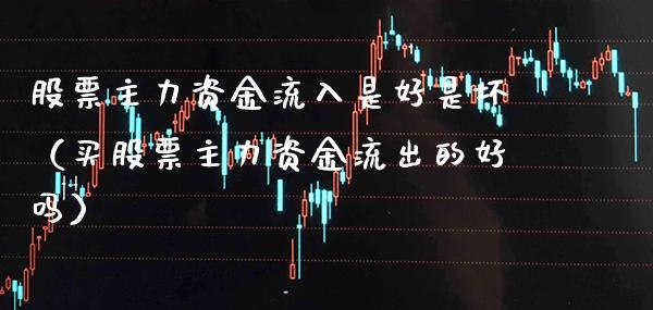 股票主力资金流入是好是坏（买股票主力资金流出的好吗）_https://www.boyangwujin.com_原油期货_第1张