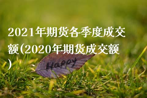 2021年期货各季度成交额(2020年期货成交额)