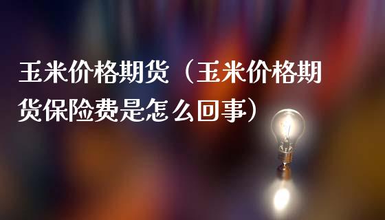 玉米价格期货（玉米价格期货保险费是怎么回事）_https://www.boyangwujin.com_黄金期货_第1张