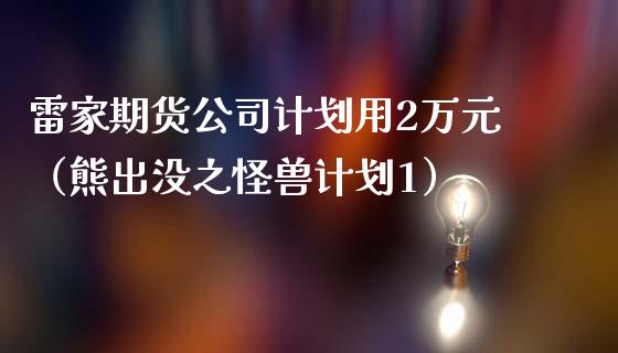 雷家期货公司计划用2万元（熊出没之怪兽计划1）