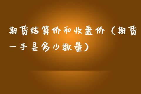 期货结算价和收盘价（期货一手是多少数量）