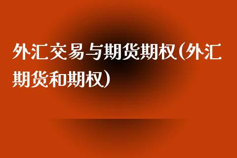 外汇交易与期货期权(外汇期货和期权)_https://www.boyangwujin.com_黄金直播间_第1张